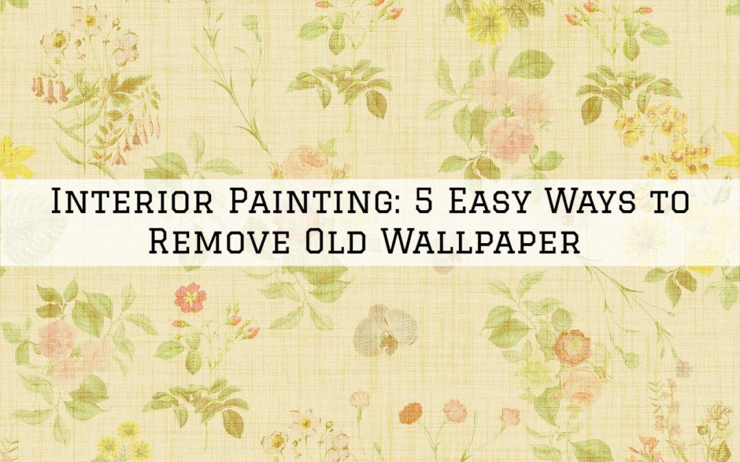 Interior Painting Ottawa, Ontario: 5 Easy Ways to Remove Old Wallpaper